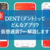 DENT（デント）ってどんなアプリ？仮想通貨？←解説します