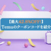 【最大42.8%OFF！】Temu(テム)のクーポンコードを紹介