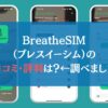 BreatheSIM（ブレスイーシム）の口コミ・評判は？←調べました