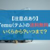 【注意点あり】Temu（テム）の送料無料はいくらから？いつまで？