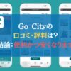Go Cityの口コミ・評判は？【結論：便利かつ安くなります】
