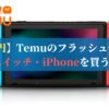 【99円】Temuのフラッシュセールでスイッチ・iPhoneを買う方法