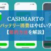 CASHMARTのバッテリー消費はやばい？【節約方法を解説】