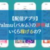 【配信アプリ】Palmu（パルム）の評判は？いくら稼げるの？