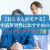 【おじさんがモテる】中高年男性におすすめのマッチングアプリ7選