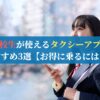 高校生が使えるタクシーアプリおすすめ3選【お得に乗るには？】