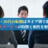20代・30代の転職はタイプ別で選べ！3大サービスの特徴と相性を解説