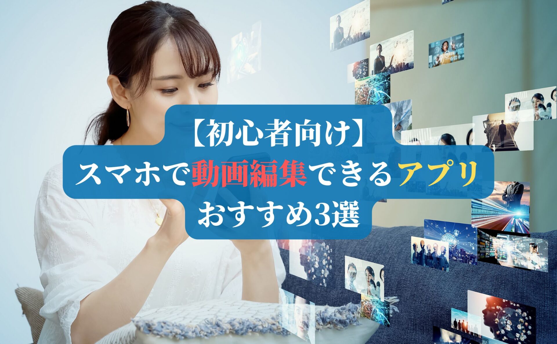 【初心者向け】スマホで動画編集できるアプリおすすめ3選