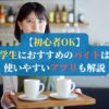 【初心者OK】大学生におすすめのバイトは？使いやすいアプリも解説