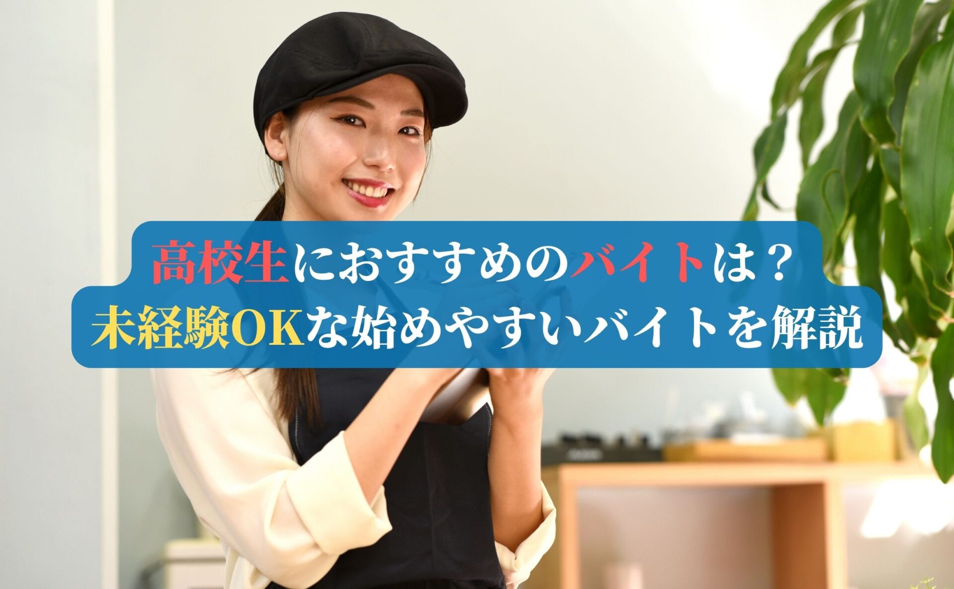 高校生におすすめのバイトは？ 未経験OKな始めやすいバイトを解説