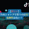 【怪しい】TikTokショップで買うのは安全？危険性はない？